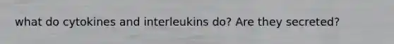 what do cytokines and interleukins do? Are they secreted?