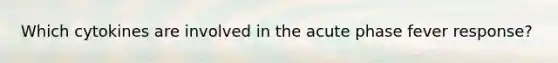 Which cytokines are involved in the acute phase fever response?