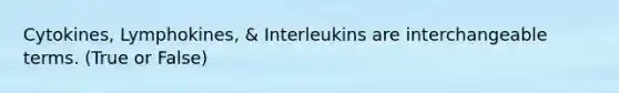 Cytokines, Lymphokines, & Interleukins are interchangeable terms. (True or False)