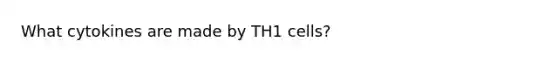 What cytokines are made by TH1 cells?