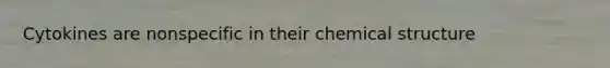 Cytokines are nonspecific in their chemical structure