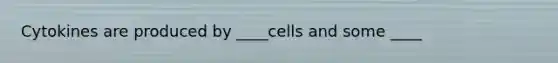 Cytokines are produced by ____cells and some ____