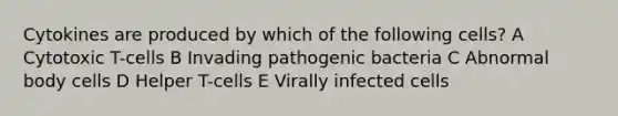 Cytokines are produced by which of the following cells? A Cytotoxic T-cells B Invading <a href='https://www.questionai.com/knowledge/kFijk78fHM-pathogenic-bacteria' class='anchor-knowledge'>pathogenic bacteria</a> C Abnormal body cells D Helper T-cells E Virally infected cells