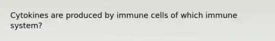 Cytokines are produced by immune cells of which immune system?