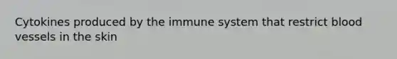 Cytokines produced by the immune system that restrict <a href='https://www.questionai.com/knowledge/kZJ3mNKN7P-blood-vessels' class='anchor-knowledge'>blood vessels</a> in the skin