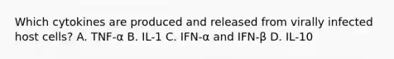 Which cytokines are produced and released from virally infected host cells? A. TNF-α B. IL-1 C. IFN-α and IFN-β D. IL-10