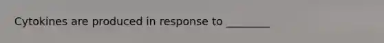 Cytokines are produced in response to ________