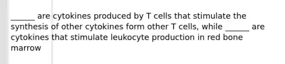 ______ are cytokines produced by T cells that stimulate the synthesis of other cytokines form other T cells, while ______ are cytokines that stimulate leukocyte production in red bone marrow