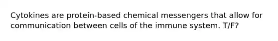 Cytokines are protein-based chemical messengers that allow for communication between cells of the immune system. T/F?