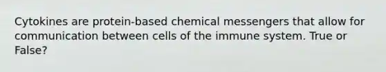 Cytokines are protein-based chemical messengers that allow for communication between <a href='https://www.questionai.com/knowledge/kEGzZ28NfR-cells-of-the-immune-system' class='anchor-knowledge'>cells of the immune system</a>. True or False?