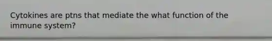 Cytokines are ptns that mediate the what function of the immune system?
