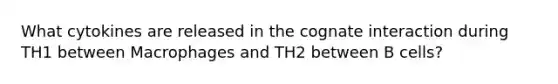 What cytokines are released in the cognate interaction during TH1 between Macrophages and TH2 between B cells?