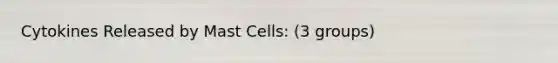 Cytokines Released by Mast Cells: (3 groups)