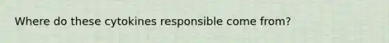 Where do these cytokines responsible come from?