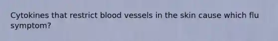 Cytokines that restrict <a href='https://www.questionai.com/knowledge/kZJ3mNKN7P-blood-vessels' class='anchor-knowledge'>blood vessels</a> in the skin cause which flu symptom?