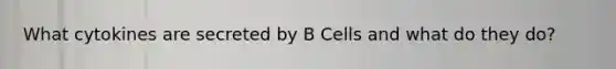 What cytokines are secreted by B Cells and what do they do?