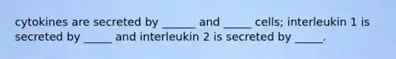 cytokines are secreted by ______ and _____ cells; interleukin 1 is secreted by _____ and interleukin 2 is secreted by _____.