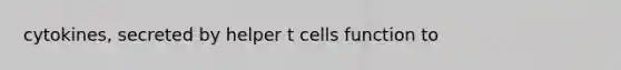 cytokines, secreted by helper t cells function to