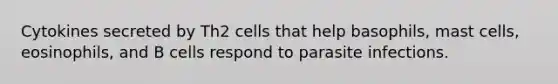 Cytokines secreted by Th2 cells that help basophils, mast cells, eosinophils, and B cells respond to parasite infections.