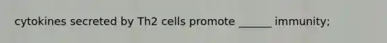 cytokines secreted by Th2 cells promote ______ immunity;