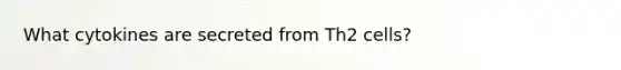 What cytokines are secreted from Th2 cells?