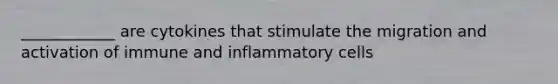 ____________ are cytokines that stimulate the migration and activation of immune and inflammatory cells