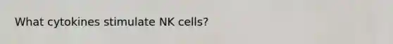 What cytokines stimulate NK cells?