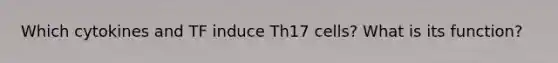 Which cytokines and TF induce Th17 cells? What is its function?