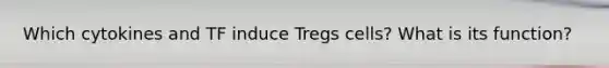 Which cytokines and TF induce Tregs cells? What is its function?