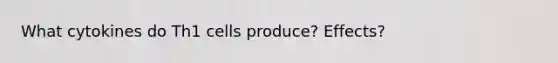 What cytokines do Th1 cells produce? Effects?