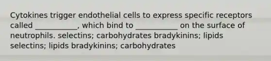 Cytokines trigger endothelial cells to express specific receptors called ___________, which bind to ___________ on the surface of neutrophils. selectins; carbohydrates bradykinins; lipids selectins; lipids bradykinins; carbohydrates