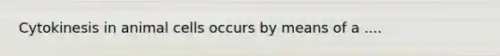 Cytokinesis in animal cells occurs by means of a ....