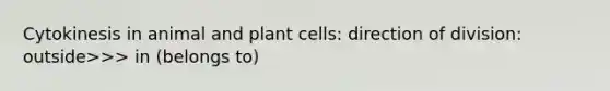 Cytokinesis in animal and plant cells: direction of division: outside>>> in (belongs to)