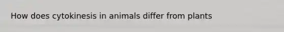 How does cytokinesis in animals differ from plants