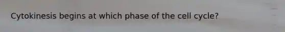 Cytokinesis begins at which phase of the cell cycle?