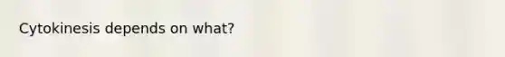 Cytokinesis depends on what?