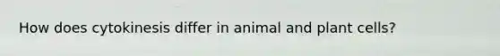 How does cytokinesis differ in animal and plant cells?