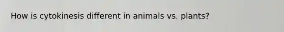 How is cytokinesis different in animals vs. plants?