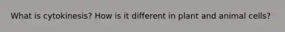 What is cytokinesis? How is it different in plant and animal cells?