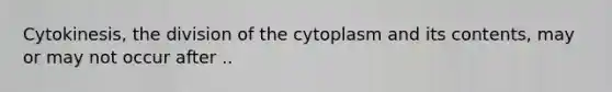 Cytokinesis, the division of the cytoplasm and its contents, may or may not occur after ..