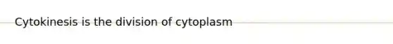 Cytokinesis is the division of cytoplasm