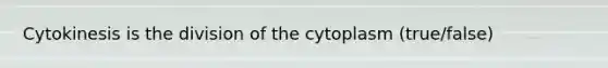 Cytokinesis is the division of the cytoplasm (true/false)