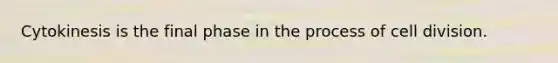 Cytokinesis is the final phase in the process of cell division.