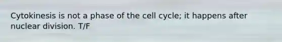 Cytokinesis is not a phase of the <a href='https://www.questionai.com/knowledge/keQNMM7c75-cell-cycle' class='anchor-knowledge'>cell cycle</a>; it happens after nuclear division. T/F