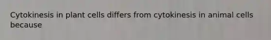Cytokinesis in plant cells differs from cytokinesis in animal cells because