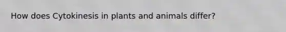 How does Cytokinesis in plants and animals differ?