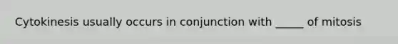 Cytokinesis usually occurs in conjunction with _____ of mitosis