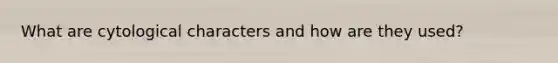 What are cytological characters and how are they used?