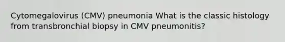 Cytomegalovirus (CMV) pneumonia What is the classic histology from transbronchial biopsy in CMV pneumonitis?