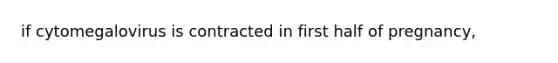 if cytomegalovirus is contracted in first half of pregnancy,